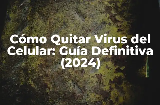 Cómo Quitar Virus Del Celular: Guía Definitiva (2024)