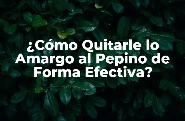 ¿cómo Quitarle Lo Amargo Al Pepino de Forma Efectiva?