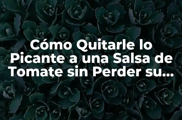 Cómo Quitarle Lo Picante a una Salsa de Tomate sin Perder Su Sabor 2 ¿Por qué la Salsa de Tomate puede ser Picante?