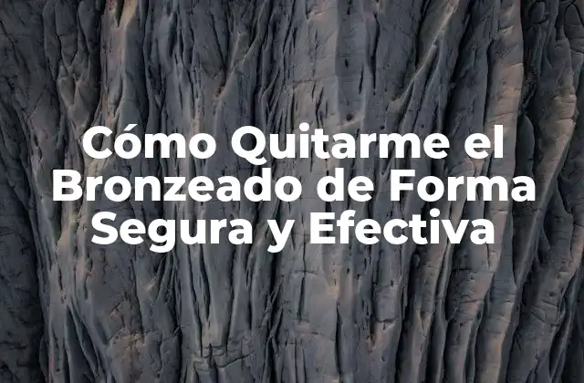 Cómo Quitarme el Bronzeado de Forma Segura y Efectiva