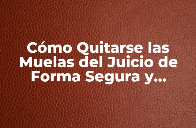 Cómo Quitarse las Muelas Del Juicio de Forma Segura y Eficiente