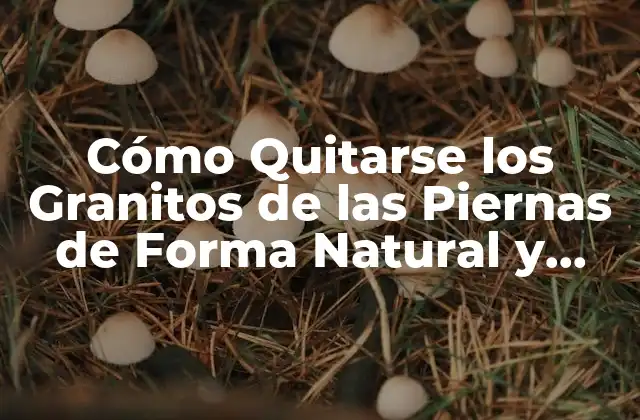 Cómo Quitarse los Granitos de las Piernas de Forma Natural y Efectiva