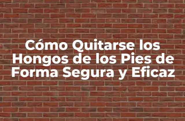 Cómo Quitarse los Hongos de los Pies de Forma Segura y Eficaz