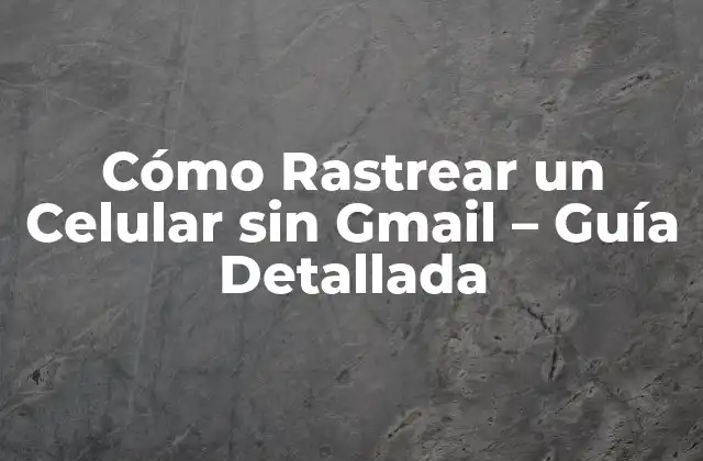 Cómo Rastrear un Celular sin Gmail – Guía Detallada