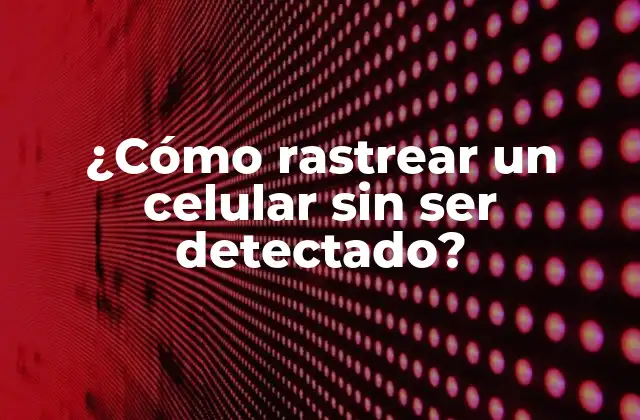 ¿cómo Rastrear un Celular sin Ser Detectado?