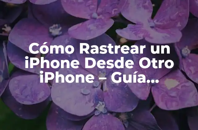Cómo Rastrear un Iphone desde Otro Iphone – Guía Detallada