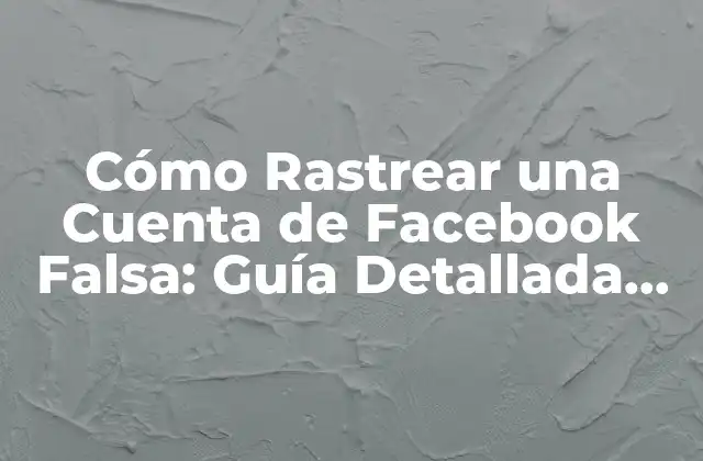 Cómo Rastrear una Cuenta de Facebook Falsa: Guía Detallada de Seguridad en Línea