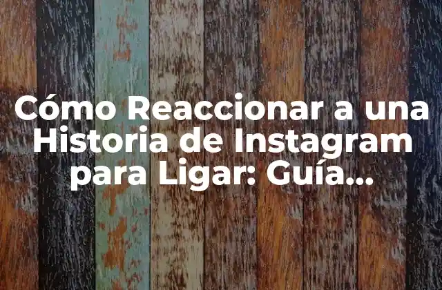 Cómo Reaccionar a una Historia de Instagram para Ligar: Guía Completa