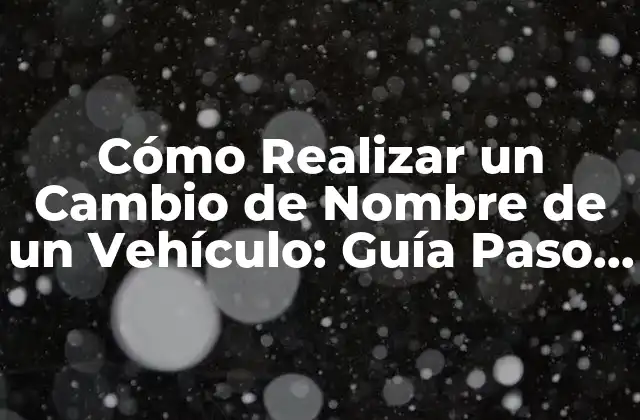 Cómo Realizar un Cambio de Nombre de un Vehículo: Guía Paso a Paso