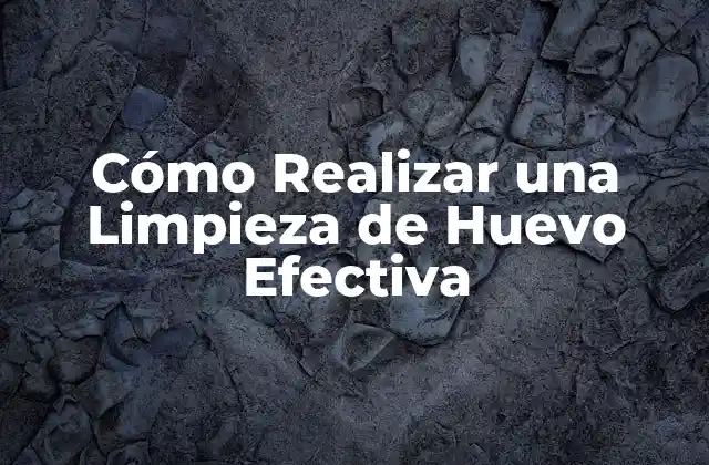 Cómo Realizar una Limpieza de Huevo Efectiva