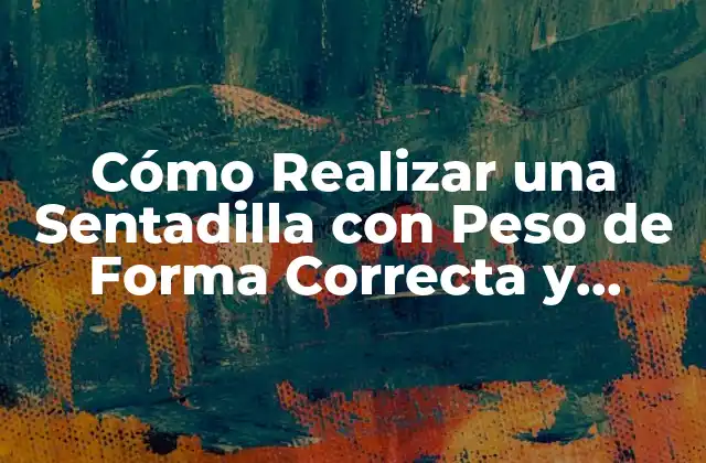Cómo Realizar una Sentadilla con Peso de Forma Correcta y Segura