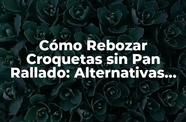 Cómo Rebozar Croquetas sin Pan Rallado: Alternativas Innovadoras