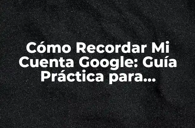 Cómo Recordar Mi Cuenta Google: Guía Práctica para Recuperar Tu Acceso