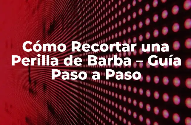 Cómo Recortar una Perilla de Barba – Guía Paso a Paso