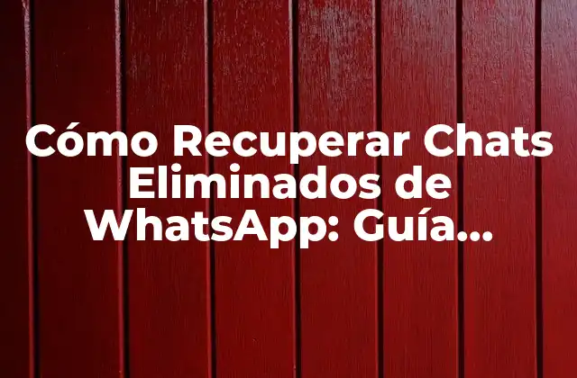 Cómo Recuperar Chats Eliminados de Whatsapp: Guía Completa