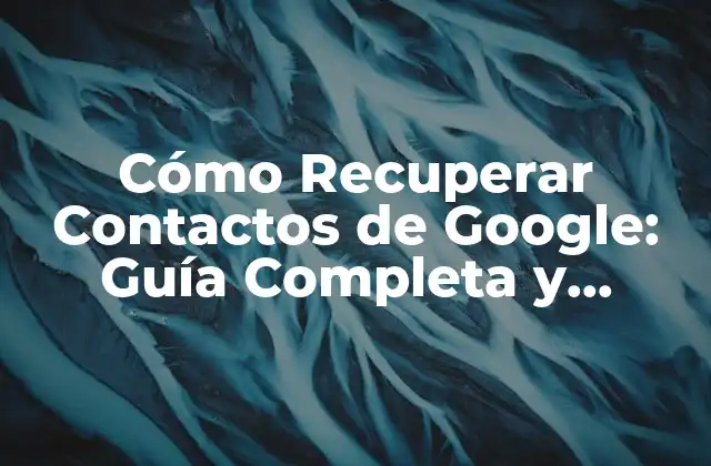 Cómo Recuperar Contactos de Google: Guía Completa y Actualizada 2 ¿Por qué se Pierden los Contactos de Google?