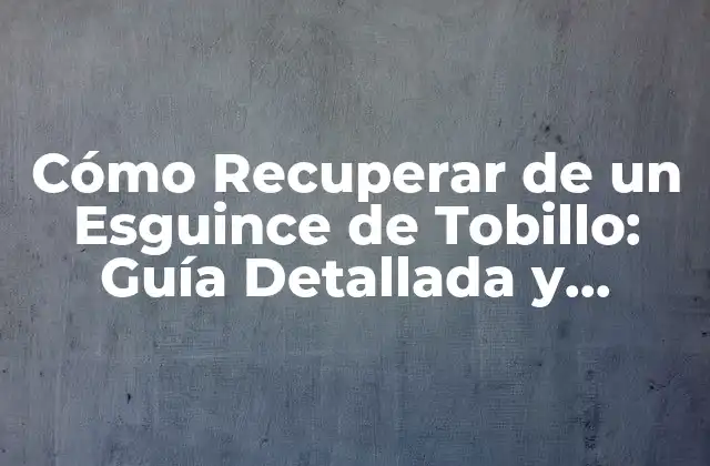 Cómo Recuperar de un Esguince de Tobillo: Guía Detallada y Completa