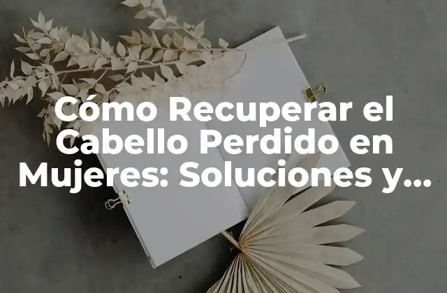 Cómo Recuperar el Cabello Perdido en Mujeres: Soluciones y Tratamientos Efectivos