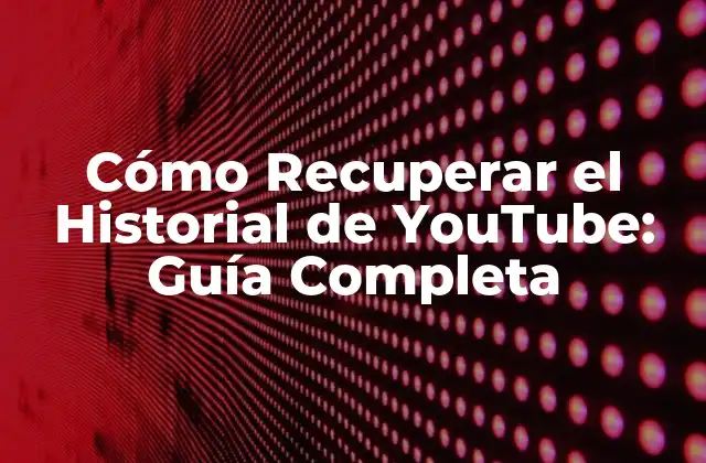Cómo Recuperar el Historial de Youtube: Guía Completa