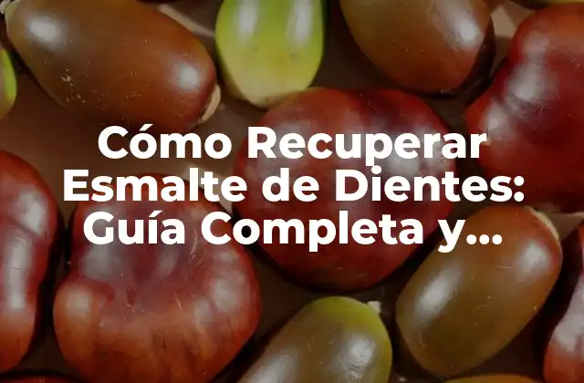 Cómo Recuperar Esmalte de Dientes: Guía Completa y Detallada