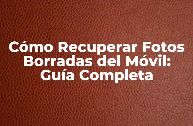 Cómo Recuperar Fotos Borradas Del Móvil: Guía Completa