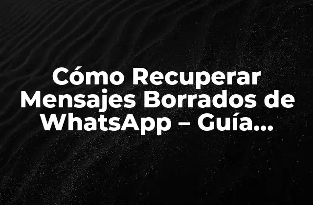 Cómo Recuperar Mensajes Borrados de Whatsapp – Guía Completa