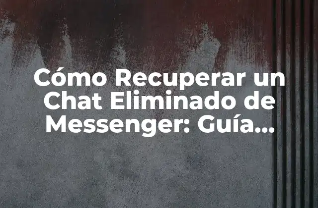 Cómo Recuperar un Chat Eliminado de Messenger: Guía Completa