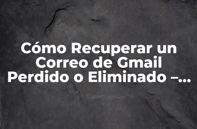 Cómo Recuperar un Correo de Gmail Perdido o Eliminado – Guía Paso a Paso