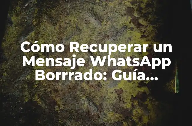 Cómo Recuperar un Mensaje Whatsapp Borrrado: Guía Completa