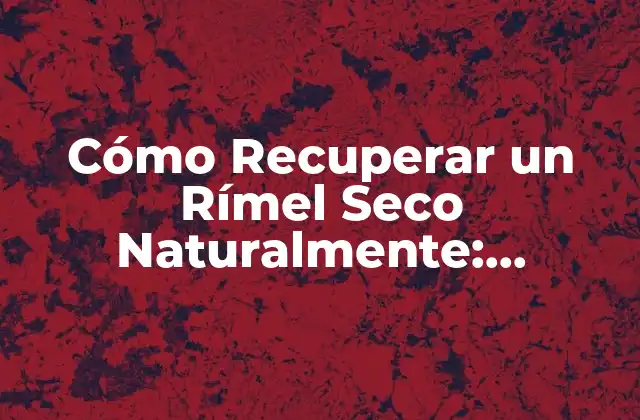 Cómo Recuperar un Rímel Seco Naturalmente: Soluciones Fáciles y Efectivas