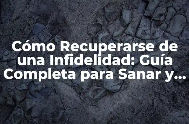 Cómo Recuperarse de una Infidelidad: Guía Completa para Sanar y Reconstruir