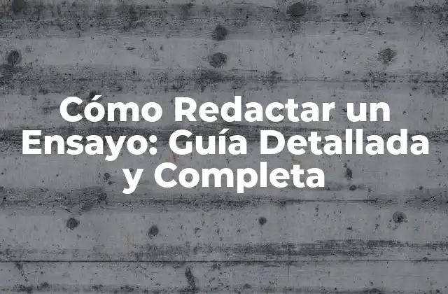 Cómo Redactar un Ensayo: Guía Detallada y Completa
