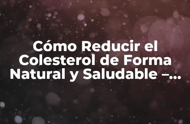Cómo Reducir el Colesterol de Forma Natural y Saludable – Tips y Consejos