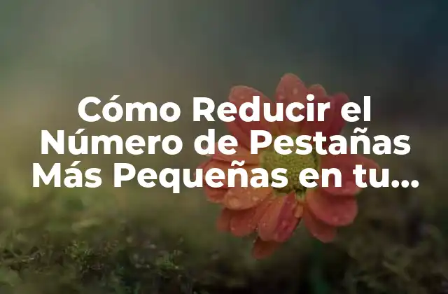 Cómo Reducir el Número de Pestañas Más Pequeñas en Tu Navegador