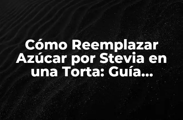 Cómo Reemplazar Azúcar por Stevia en una Torta: Guía Completa