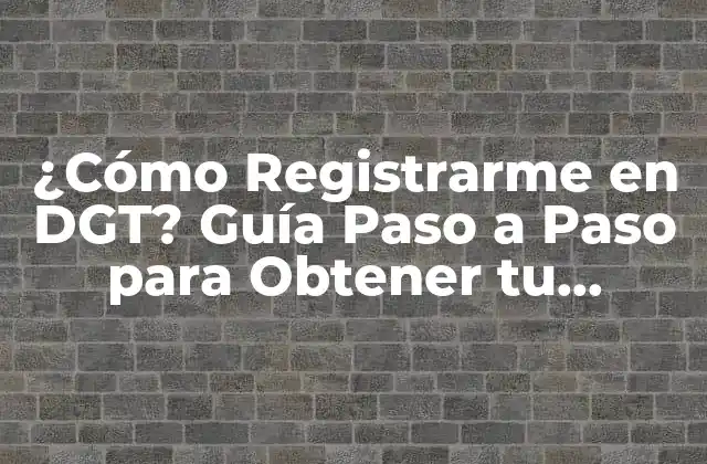 ¿cómo Registrarme en Dgt? Guía Paso a Paso para Obtener Tu Permiso de Conducir