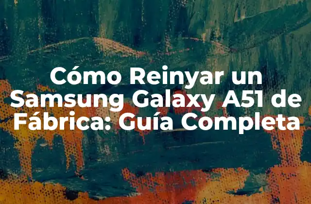 Cómo Reinyar un Samsung Galaxy A51 de Fábrica: Guía Completa