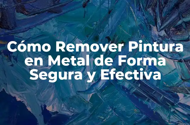Cómo Remover Pintura en Metal de Forma Segura y Efectiva