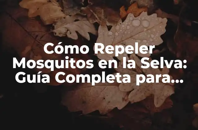 Cómo Repeler Mosquitos en la Selva: Guía Completa para Viajeros y Aventureros