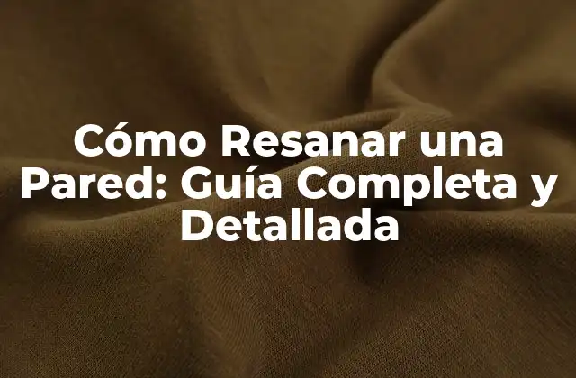 Cómo Resanar una Pared: Guía Completa y Detallada