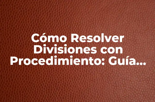 Cómo Resolver Divisiones con Procedimiento: Guía Detallada