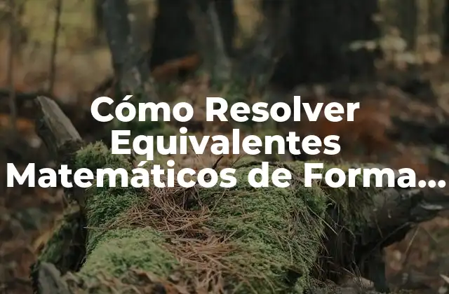 Cómo Resolver Equivalentes Matemáticos de Forma Fácil y Rápida