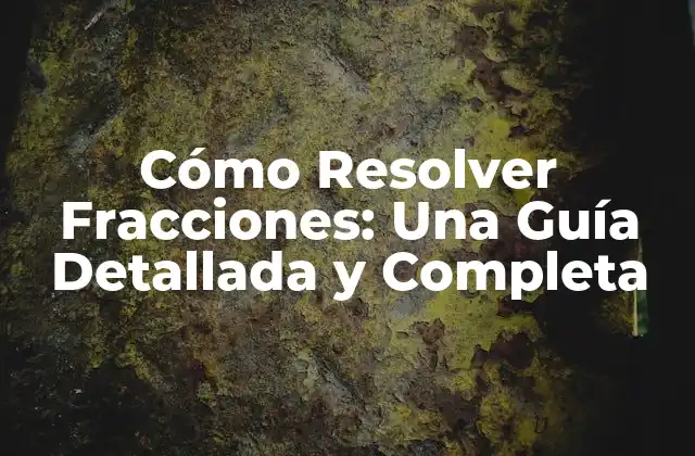 Cómo Resolver Fracciones: una Guía Detallada y Completa