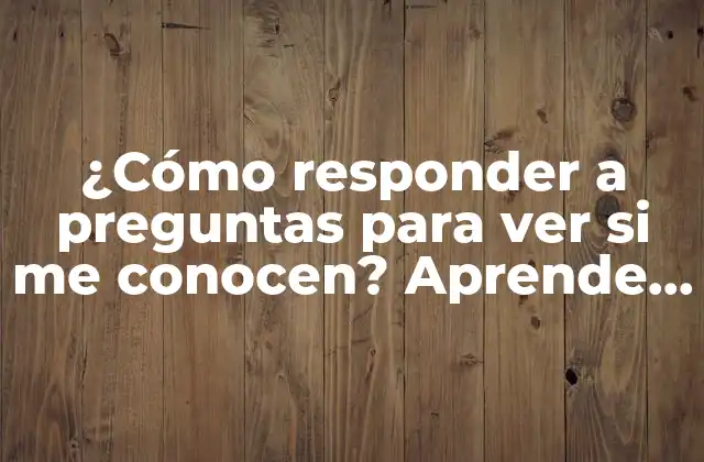 ¿cómo Responder a Preguntas para Ver Si Me Conocen? Aprende a Superar las Pruebas de Conocimiento en Línea