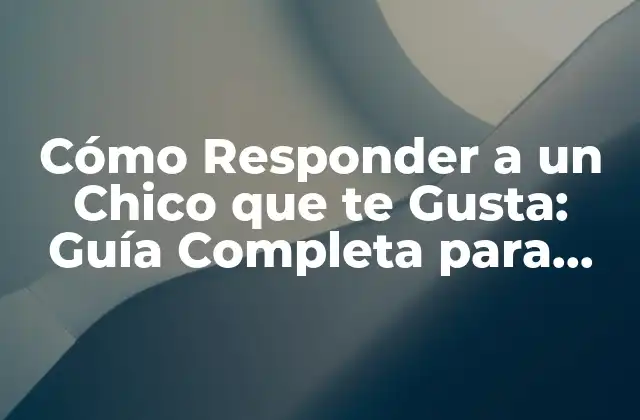 ¿Por qué es Importante Saber Cómo Responder a un Chico que te Gusta?