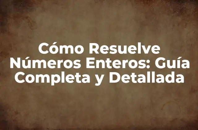 Cómo Resuelve Números Enteros: Guía Completa y Detallada 2 Definición y Propiedades de los Números Enteros