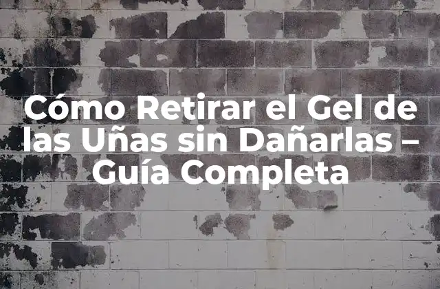 Cómo Retirar el Gel de las Uñas sin Dañarlas – Guía Completa