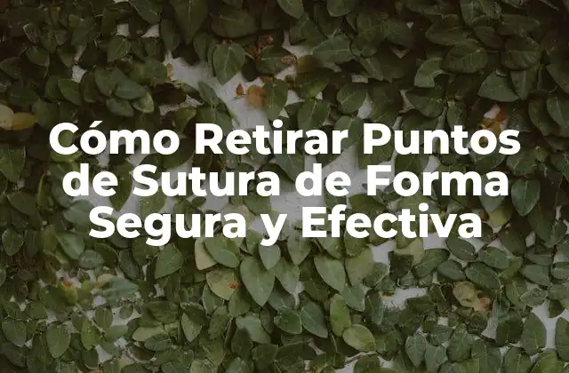 Cómo Retirar Puntos de Sutura de Forma Segura y Efectiva