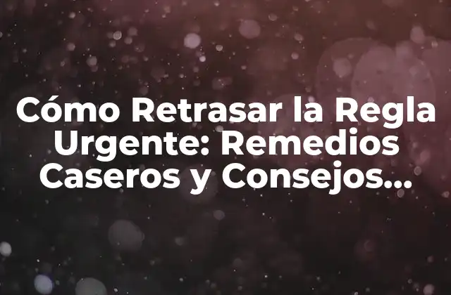 Cómo Retrasar la Regla Urgente: Remedios Caseros y Consejos Naturales