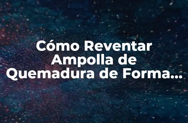 Cómo Reventar Ampolla de Quemadura de Forma Segura y Efectiva 2 ¿Cuándo Debe Reventar una Ampolla de Quemadura?